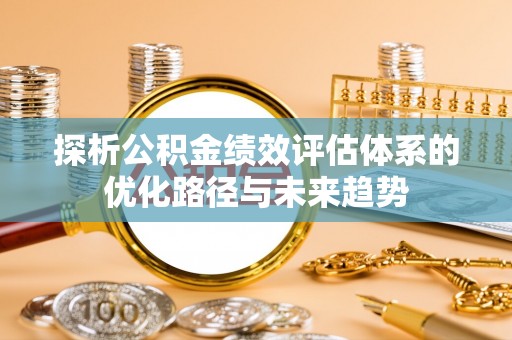 萨尔图探析公积金绩效评估体系的优化路径与未来趋势