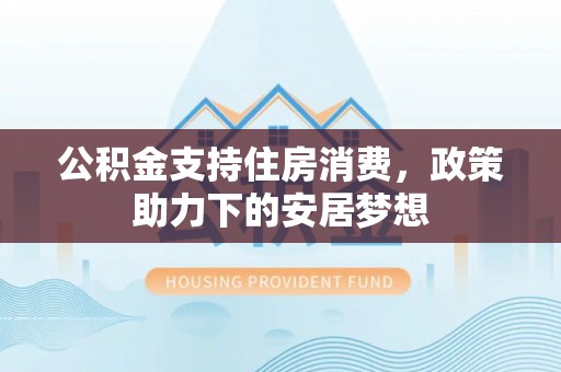 曹妃甸公积金支持住房消费，政策助力下的安居梦想