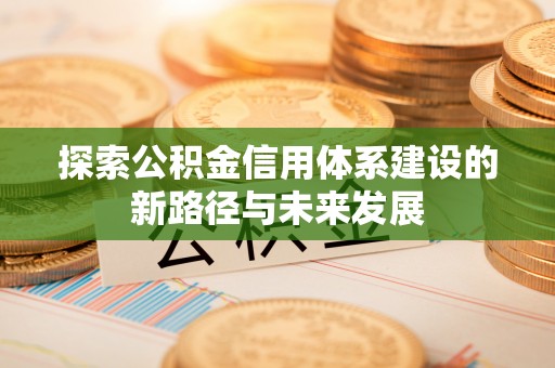 曹妃甸探索公积金信用体系建设的新路径与未来发展