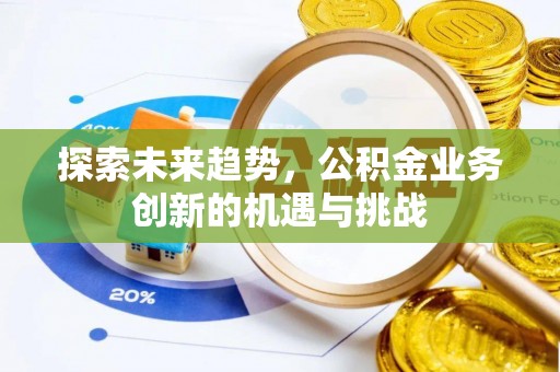 曹妃甸探索未来趋势，公积金业务创新的机遇与挑战