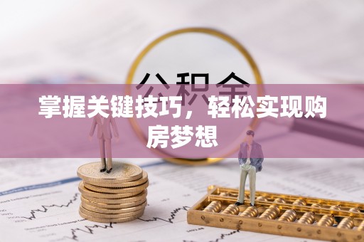 仁怀掌握关键技巧，轻松实现购房梦想