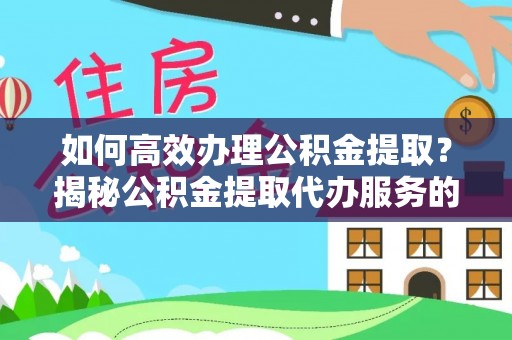 仁怀如何高效办理公积金提取？揭秘公积金提取代办服务的优势与注意事项