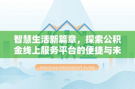 奉节智慧生活新篇章，探索公积金线上服务平台的便捷与未来