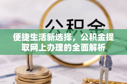 巴中便捷生活新选择，公积金提取网上办理的全面解析