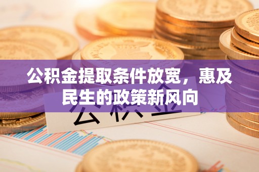 满州公积金提取条件放宽，惠及民生的政策新风向