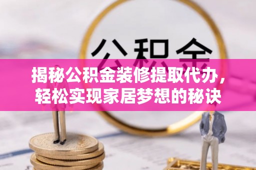 浮梁揭秘公积金装修提取代办，轻松实现家居梦想的秘诀