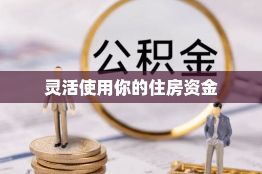 临县灵活使用你的住房资金