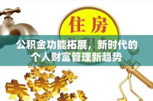 遂昌公积金功能拓展，新时代的个人财富管理新趋势