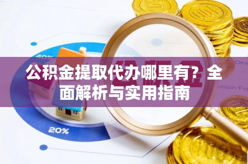 临县公积金提取代办哪里有？全面解析与实用指南