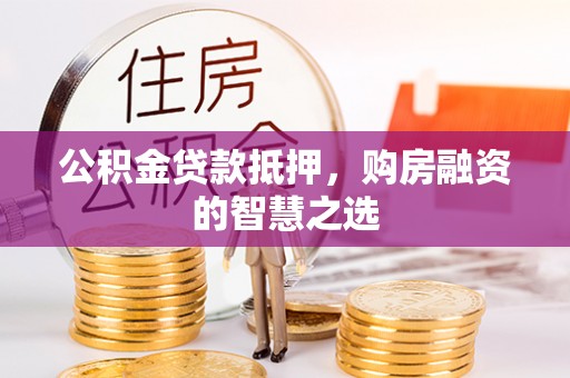 新北公积金贷款抵押，购房融资的智慧之选