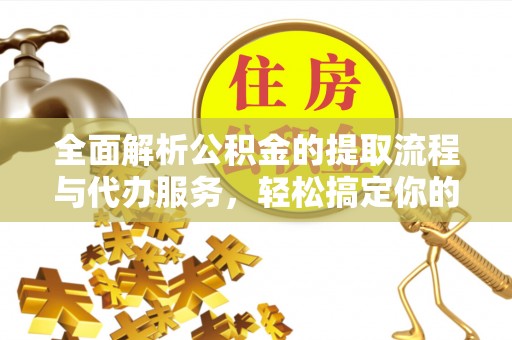 遂昌全面解析公积金的提取流程与代办服务，轻松搞定你的公积金咨询代办提取