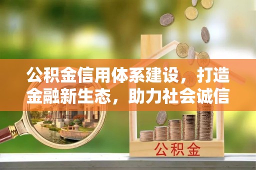 新北公积金信用体系建设，打造金融新生态，助力社会诚信发展