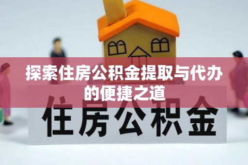 深圳探索住房公积金提取与代办的便捷之道