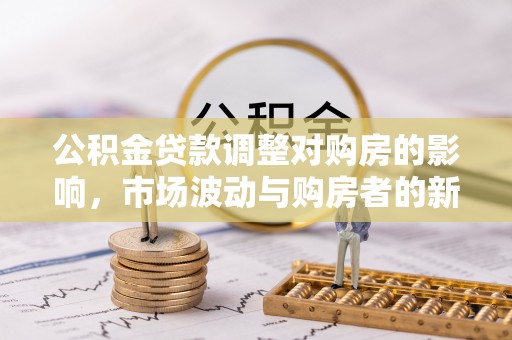 深圳公积金贷款调整对购房的影响，市场波动与购房者的新选择