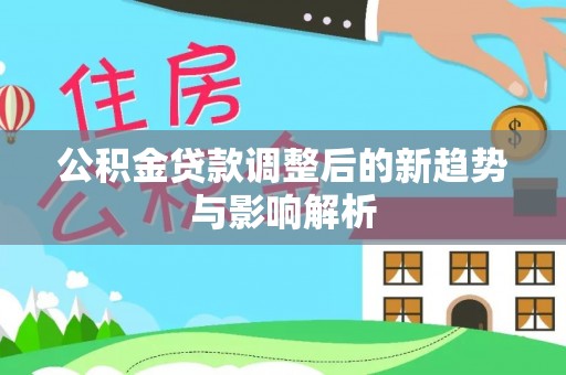 深圳公积金贷款调整后的新趋势与影响解析