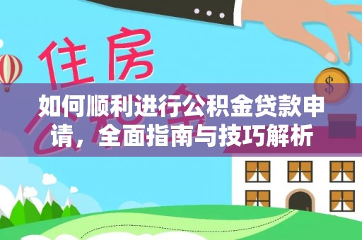平凉如何顺利进行公积金贷款申请，全面指南与技巧解析