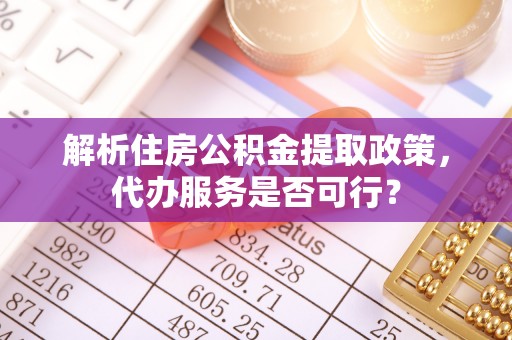 平凉解析住房公积金提取政策，代办服务是否可行？