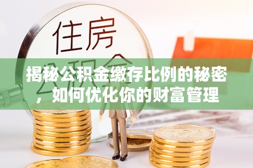 德宏揭秘公积金缴存比例的秘密，如何优化你的财富管理
