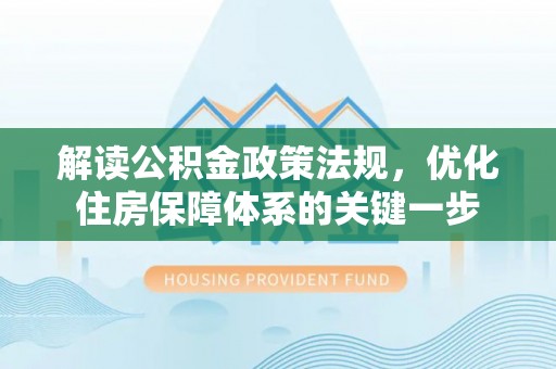 德宏解读公积金政策法规，优化住房保障体系的关键一步