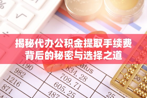 卓尼揭秘代办公积金提取手续费背后的秘密与选择之道
