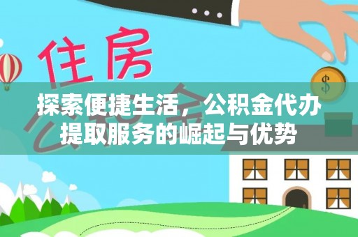 南丰探索便捷生活，公积金代办提取服务的崛起与优势