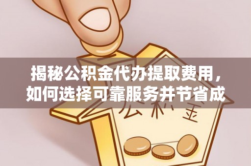 获嘉揭秘公积金代办提取费用，如何选择可靠服务并节省成本