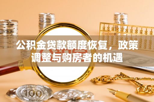 南丰公积金贷款额度恢复，政策调整与购房者的机遇