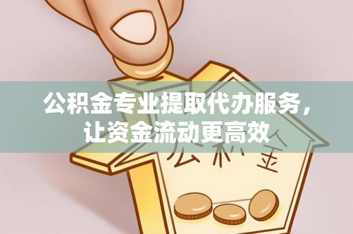 乳山公积金专业提取代办服务，让资金流动更高效