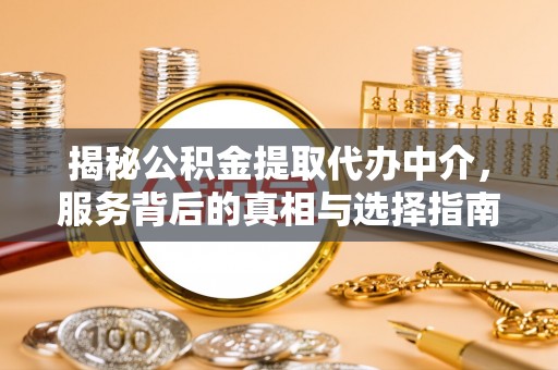 翠峦揭秘公积金提取代办中介，服务背后的真相与选择指南