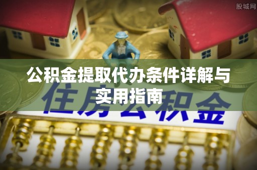 化德公积金提取代办条件详解与实用指南