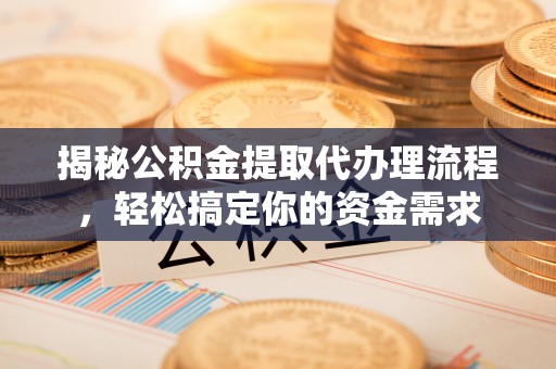 化德揭秘公积金提取代办理流程，轻松搞定你的资金需求