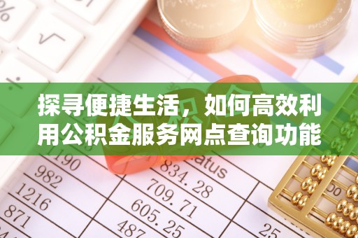化德探寻便捷生活，如何高效利用公积金服务网点查询功能