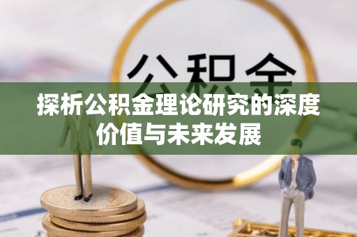 林口探析公积金理论研究的深度价值与未来发展