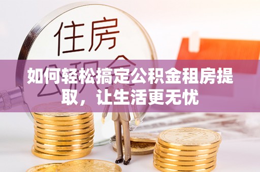 定西如何轻松搞定公积金租房提取，让生活更无忧