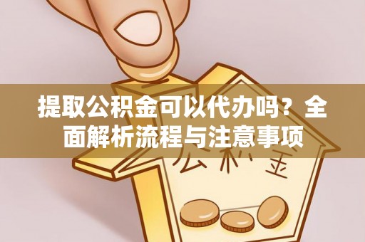 定西提取公积金可以代办吗？全面解析流程与注意事项