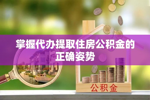 邓州掌握代办提取住房公积金的正确姿势