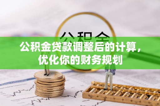博野公积金贷款调整后的计算，优化你的财务规划