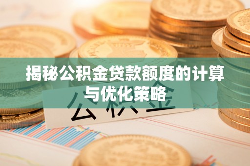 博野揭秘公积金贷款额度的计算与优化策略