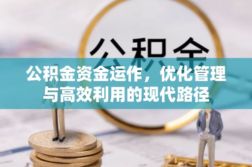 墨江公积金资金运作，优化管理与高效利用的现代路径