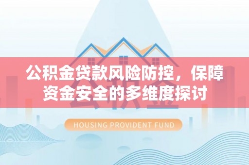 将乐公积金贷款风险防控，保障资金安全的多维度探讨