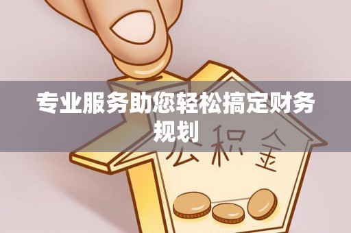 福建专业服务助您轻松搞定财务规划