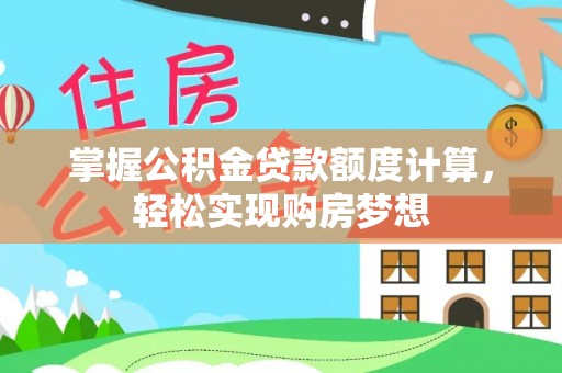 明港掌握公积金贷款额度计算，轻松实现购房梦想