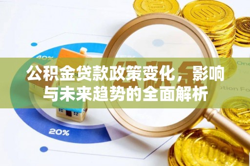 宜兴公积金贷款政策变化，影响与未来趋势的全面解析