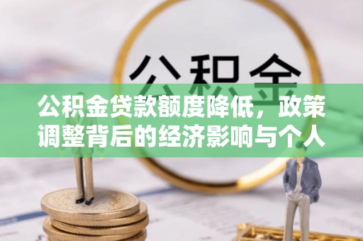 林口公积金贷款额度降低，政策调整背后的经济影响与个人应对策略