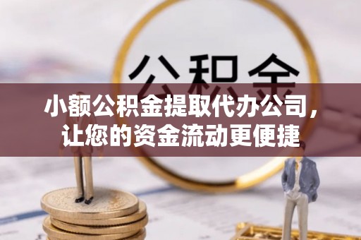 宜兴小额公积金提取代办公司，让您的资金流动更便捷
