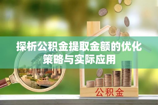 宜兴探析公积金提取金额的优化策略与实际应用