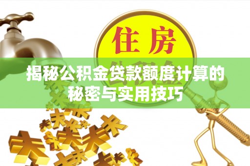 茌平揭秘公积金贷款额度计算的秘密与实用技巧