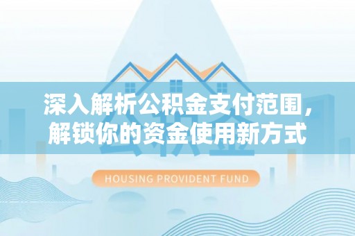 金城江深入解析公积金支付范围，解锁你的资金使用新方式