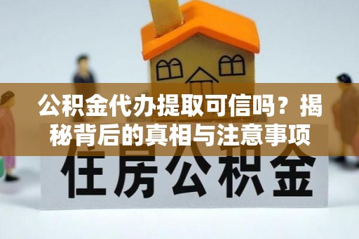 云城公积金代办提取可信吗？揭秘背后的真相与注意事项