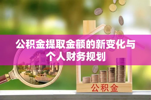 呼玛公积金提取金额的新变化与个人财务规划